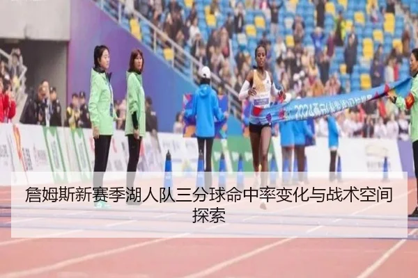 詹姆斯新赛季湖人队三分球命中率变化与战术空间探索 | qiangui